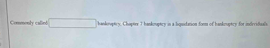 Commonly called □ bankruptcy, Chapter 7 bankruptcy is a liquidation form of bankruptcy for individuals.