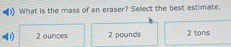 What is the mass of an eraser? Select the best estimate.
2 ounces 2 pounds 2 tons