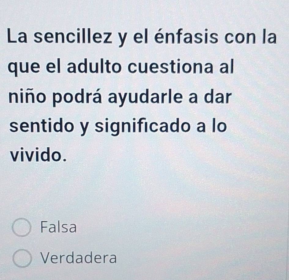 La sencillez y el énfasis con la
que el adulto cuestiona al
niño podrá ayudarle a dar
sentido y significado a lo
vivido.
Falsa
Verdadera