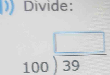 Divide:
beginarrayr □  100encloselongdiv 39endarray