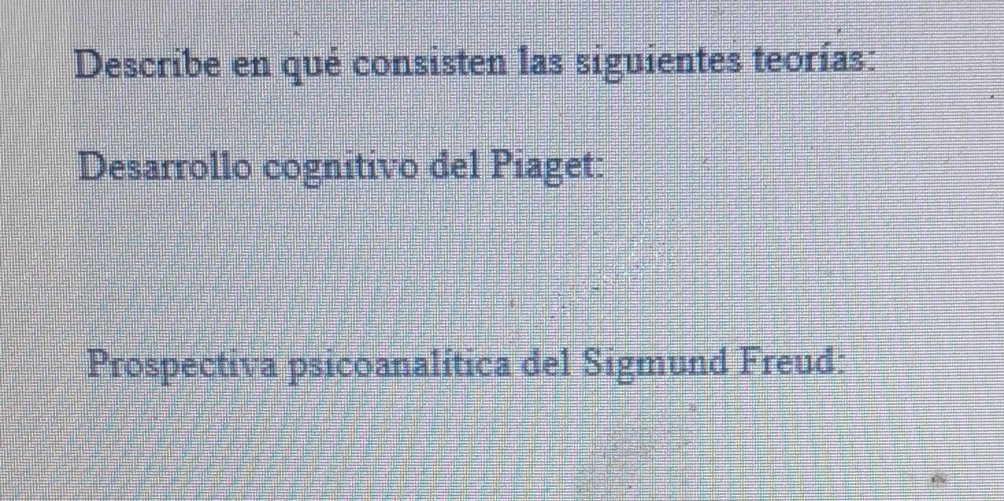 Describe en qué consisten las siguientes teorías: 
Desarrollo cognitivo del Piaget: 
Prospectiva psicoanalítica del Sigmund Freud: