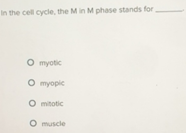 Solved: In the cell cycle, the M in M phase stands for_ myotic myopic ...