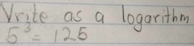 Vrite as a logarithm
5^3=125