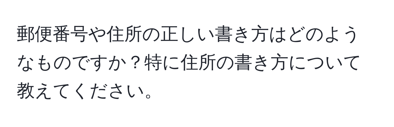 郵便番号や住所の正しい書き方はどのようなものですか？特に住所の書き方について教えてください。