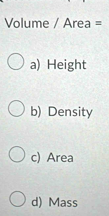 Volume / Area =
a) Height
b) Density
c) Area
d) Mass