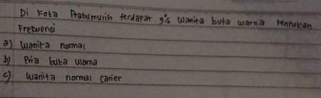 Di Fota Prabdmucin terdapat g' Wanita buta warna tenfukan
Fretuensi
B) wanira normal
b) Pia buta woma
( wanita norman canier