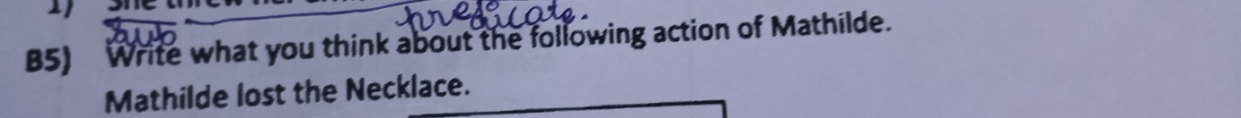 B5) Write what you think about the following action of Mathilde. 
Mathilde lost the Necklace.
