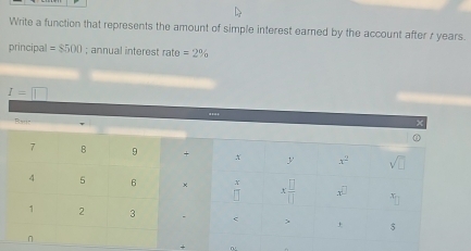 Write a function that represents the amount of simple interest earned by the account after r years.
principal =$500; annual interest rate =2%
I=□
Ratin