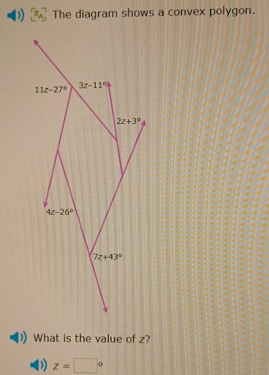 The diagram shows a convex polygon.
11z-27° 3z-11°
2z+3°
4z-26°
7z+43°
What is the value of z?
z=□°