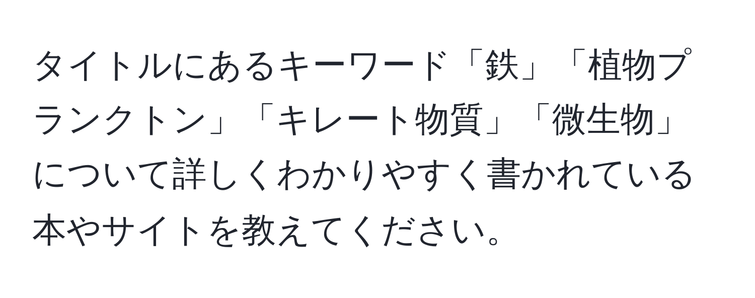 タイトルにあるキーワード「鉄」「植物プランクトン」「キレート物質」「微生物」について詳しくわかりやすく書かれている本やサイトを教えてください。