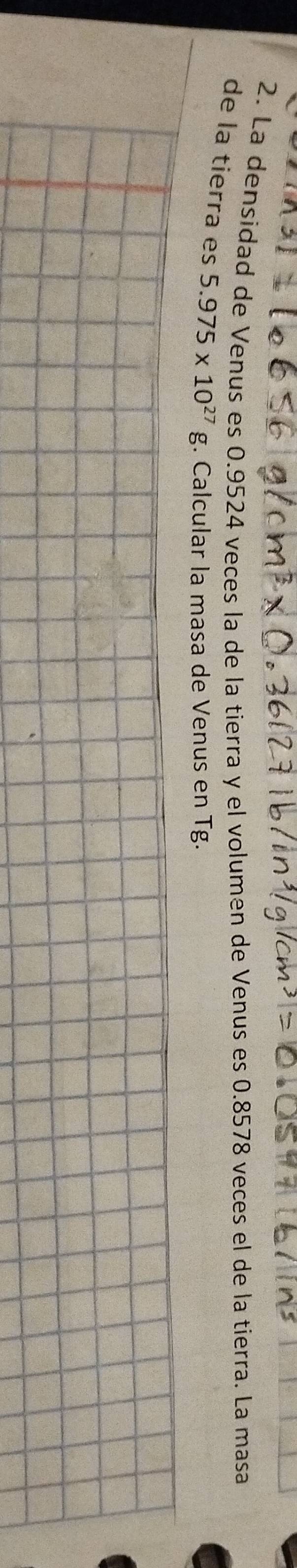 La densidad de Venus es 0.9524 veces la de la tierra y el volumen de Venus es 0.8578 veces el de la tierra. La masa 
de la tierra es 5.975* 10^(27)g. Calcular la masa de Venus en Tg.