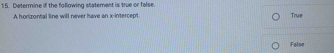 Determine if the following statement is true or false.
A horizontal line will never have an x-intercept. True
False