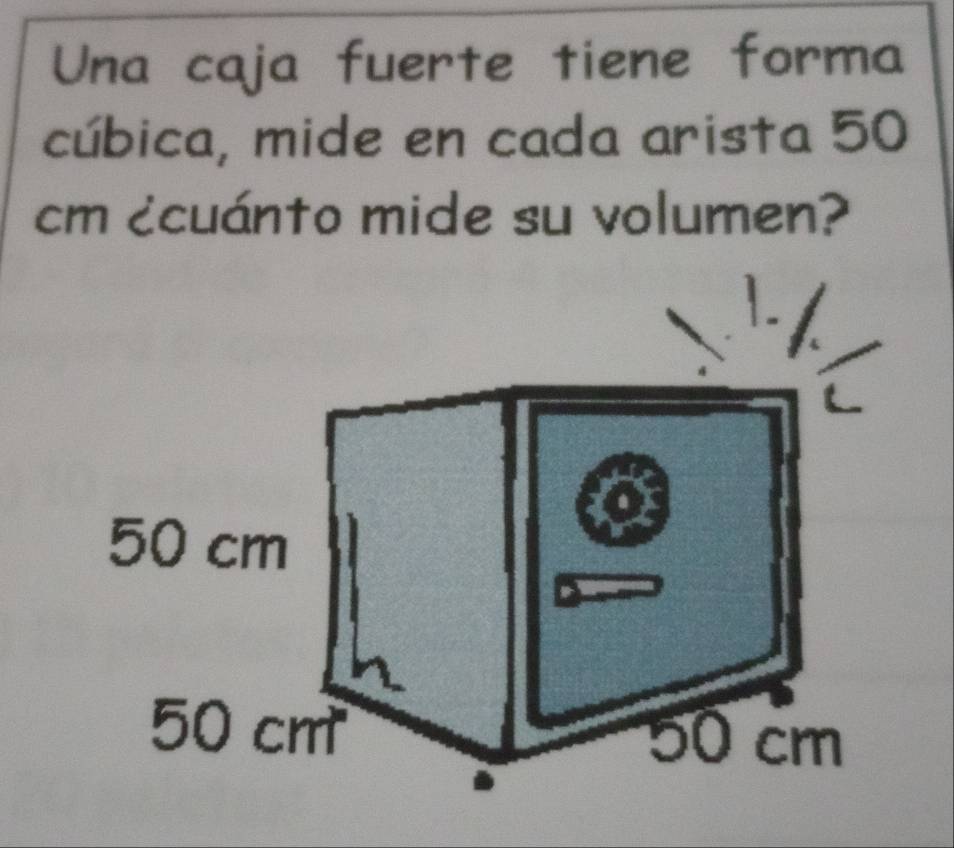 Una caja fuerte tiene forma 
cúbica, mide en cada arista 50
cm ¿cuánto mide su volumen?