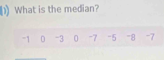 What is the median?
-1 0 -3 0 -7 -5 -8 -7