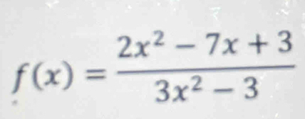 f(x)= (2x^2-7x+3)/3x^2-3 