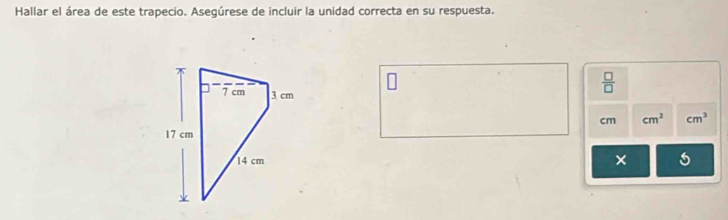 Hallar el área de este trapecio. Asegúrese de incluir la unidad correcta en su respuesta. 
 □ /□  
cm^3
cm cm^2
×