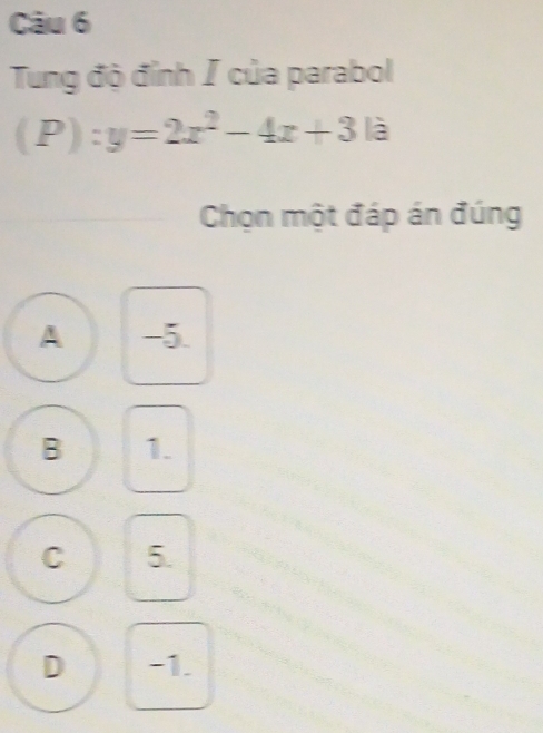 Tung độ đỉnh / của parabol
(P):y=2x^2-4x+3k
Chọn một đáp án đúng
A -5
B 1.
C 5.
D -1.