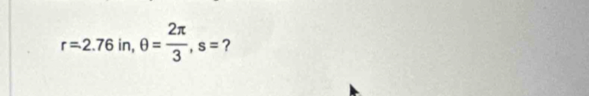 r=2.76 in, θ = 2π /3 , s= ?