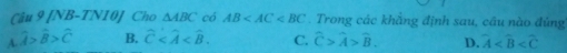 Cầu 9 [NB-TN10] Cho △ ABC có AB Trong các khẳng định sau, câu nào đúng
A. widehat A>widehat B>widehat C B. widehat C . C. widehat C>widehat A>widehat B. D. widehat A