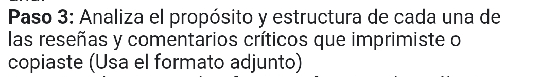 Paso 3: Analiza el propósito y estructura de cada una de 
las reseñas y comentarios críticos que imprimiste o 
copiaste (Usa el formato adjunto)