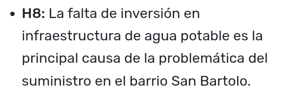 H8: La falta de inversión en 
infraestructura de agua potable es la 
principal causa de la problemática del 
suministro en el barrio San Bartolo.