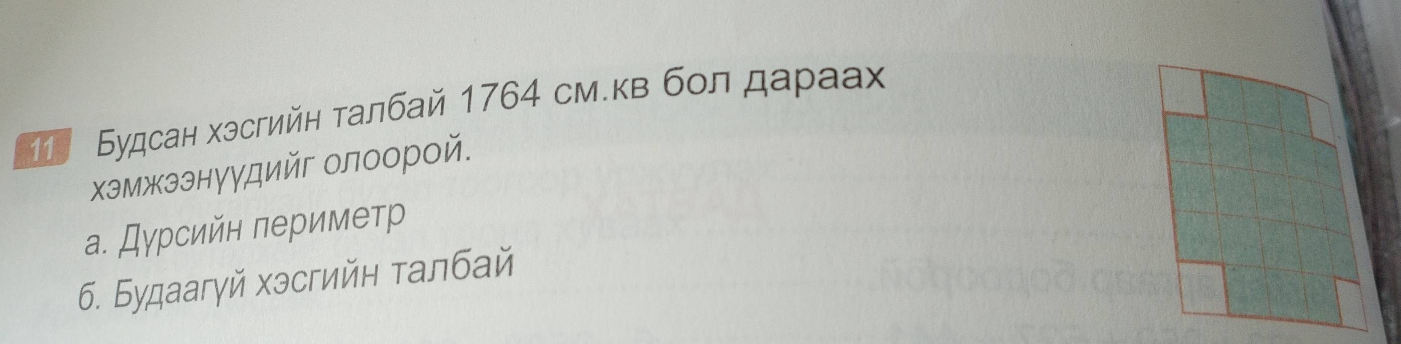 1 Будсан хэсгийн талбай 1764 см.кв бол даρаах 
хэмжээнуудийг олоорой. 
а. Дурсийн периметр 
6. Будаагγй хэсгийн талбай