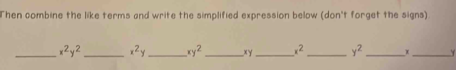 Then combine the like terms and write the simplified expression below (don't forget the signs). 
_ x^2y^2 _ x^2y _ xy^2 _ xy _ x^2 _ y^2 _ 
_ Y