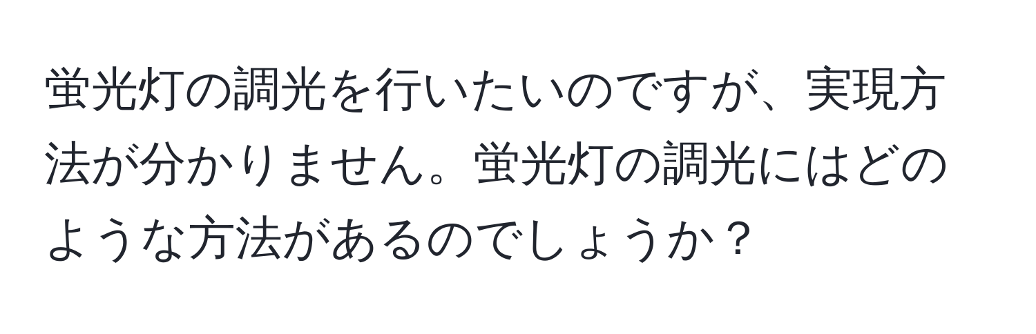 蛍光灯の調光を行いたいのですが、実現方法が分かりません。蛍光灯の調光にはどのような方法があるのでしょうか？