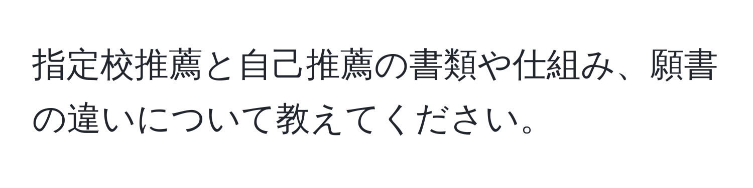 指定校推薦と自己推薦の書類や仕組み、願書の違いについて教えてください。