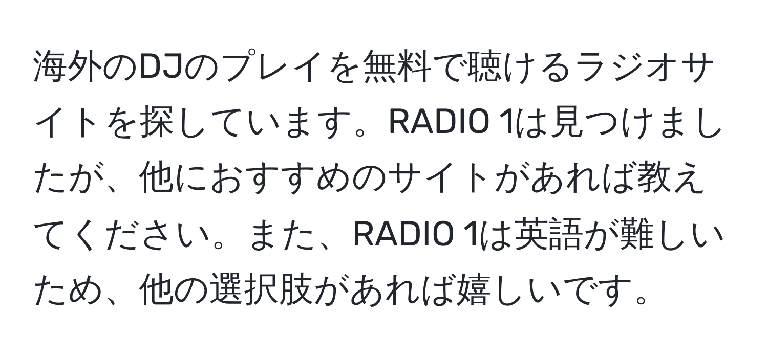 海外のDJのプレイを無料で聴けるラジオサイトを探しています。RADIO 1は見つけましたが、他におすすめのサイトがあれば教えてください。また、RADIO 1は英語が難しいため、他の選択肢があれば嬉しいです。