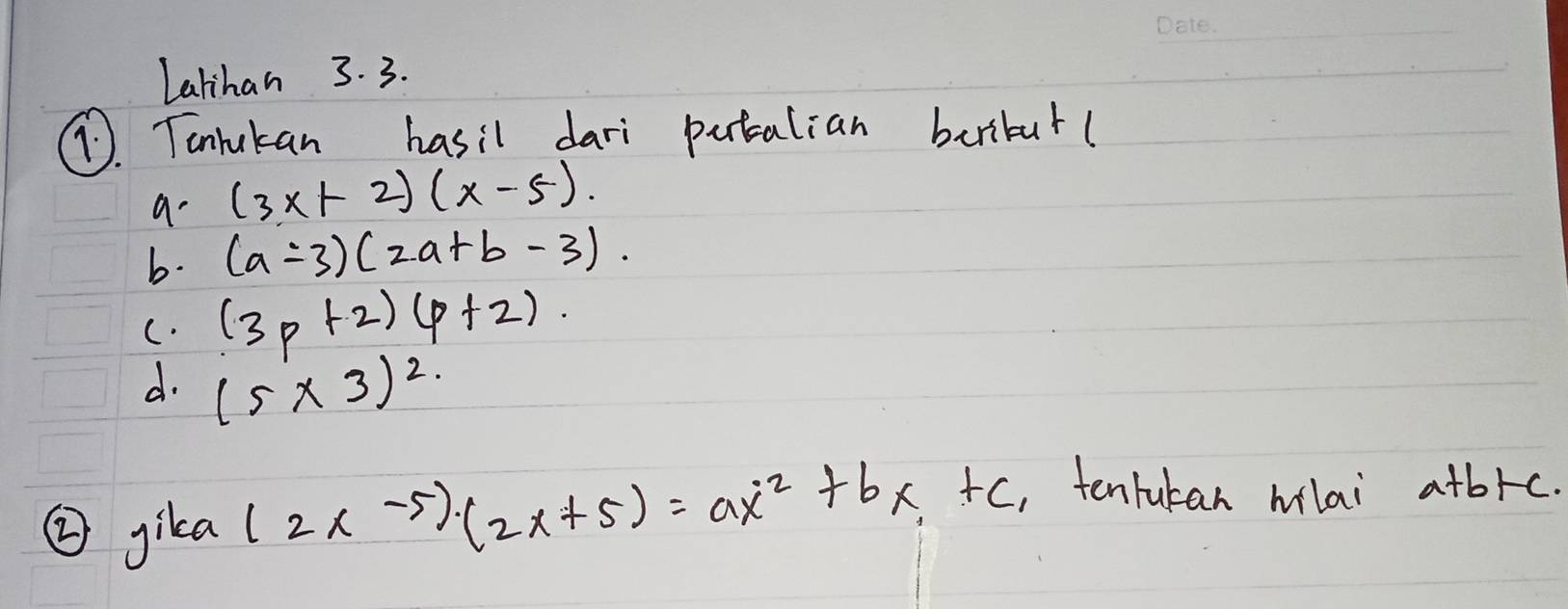 Lalihan 3. 3. 
. Tontukan hasil dari putcalian beribut( 
a- (3x+2)(x-5). 
b. (a-3)(2a+b-3). 
C. (3p+2)(p+2). 
d. (5* 3)^2
② gika (2x-5)(2x+5)=ax^2+bx+c , tenrukan hlai atbrc.