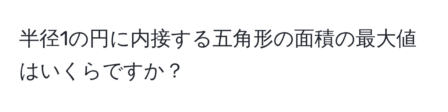 半径1の円に内接する五角形の面積の最大値はいくらですか？