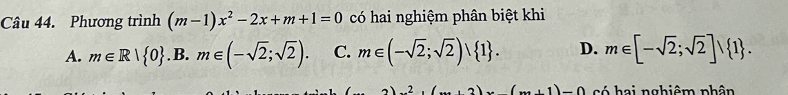 Phương trình (m-1)x^2-2x+m+1=0 có hai nghiệm phân biệt khi
A. m∈ R| 0 .B.m∈ (-sqrt(2);sqrt(2)). C. m∈ (-sqrt(2);sqrt(2)) 1. D. m∈ [-sqrt(2);sqrt(2)]∪  1.
(2)x(x+1)-0 có hai nghiêm phân