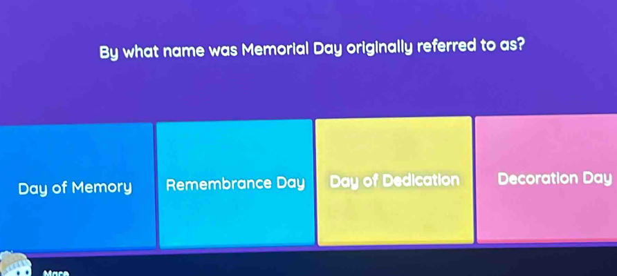 By what name was Memorial Day originally referred to as?
Day of Memory Remembrance Day Day of Dedication Decoration Day
Mace