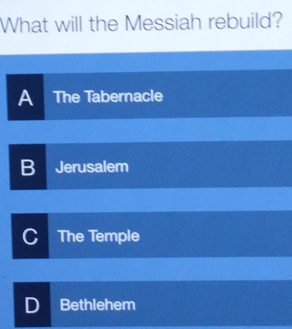 What will the Messiah rebuild?
A The Tabernacle
B Jerusalem
C The Temple
D Bethlehem