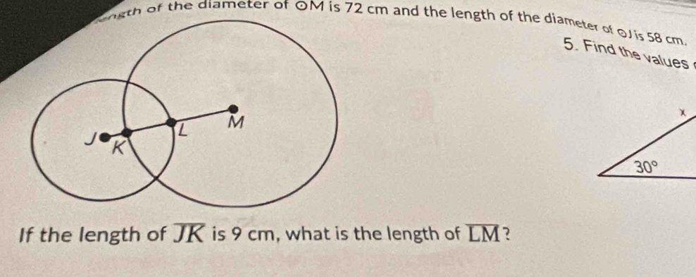 Mrgth of the diameter of OM is 72 cm and the length of the diameter of 0J is 58 cm.
5. Find the values
If the length of overline JK is 9 cm, what is the length of overline LM 7