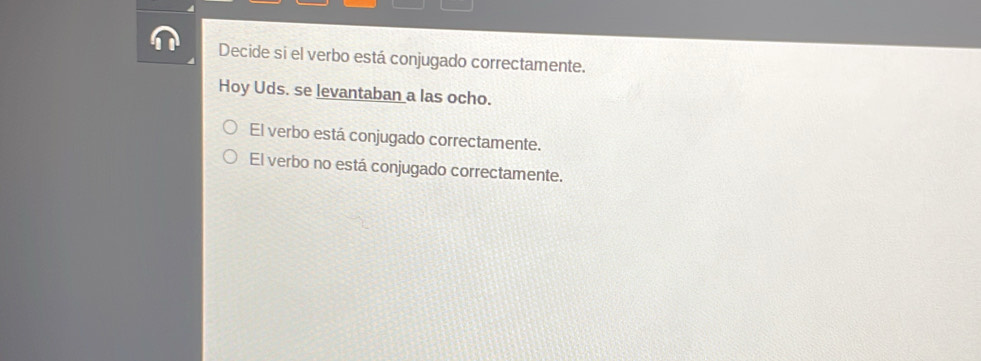 Decide si el verbo está conjugado correctamente.
Hoy Uds. se levantaban a las ocho.
El verbo está conjugado correctamente.
El verbo no está conjugado correctamente.