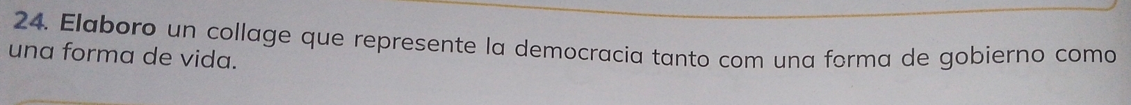 Elaboro un collage que represente la democracia tanto com una forma de gobierno como 
una forma de vida.