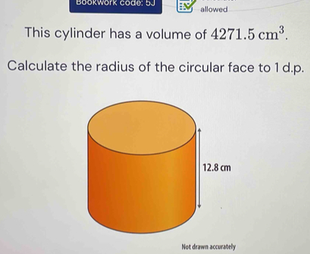 Bookwork code: 5J allowed 
This cylinder has a volume of 4271.5cm^3. 
Calculate the radius of the circular face to 1 d.p. 
Not drawn accurately