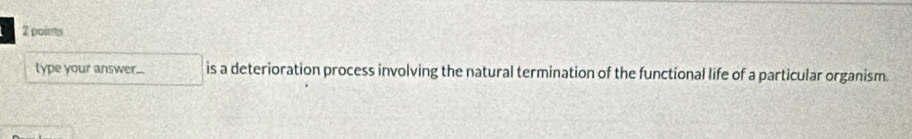 lype your answer... is a deterioration process involving the natural termination of the functional life of a particular organism.