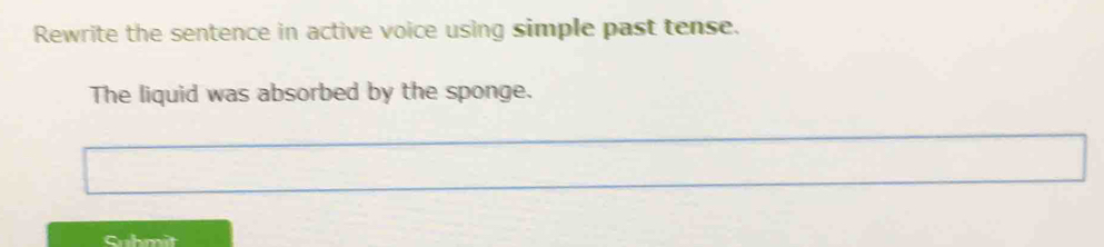 Rewrite the sentence in active voice using simple past tense. 
The liquid was absorbed by the sponge. 
Sab