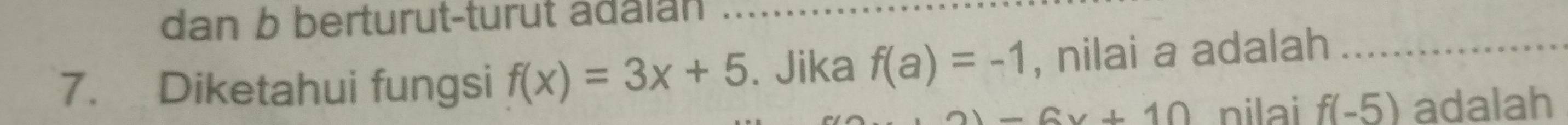 dan b berturut-turut adaian 
7. Diketahui fungsi f(x)=3x+5. Jika f(a)=-1 , nilai a adalah_
-6x+10 nilai f(-5) adalah