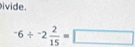 ivide.
-6/ -2 2/15 =□