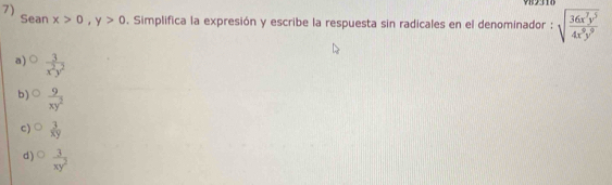 Sean x>0, y>0. Simplifica la expresión y escribe la respuesta sin radicales en el denominador : sqrt(frac 36x^7y^5)4x^9y^9
a)  3/x^2y^2 
b)  9/xy^2 
c)  3/xy 
d)  3/xy^2 