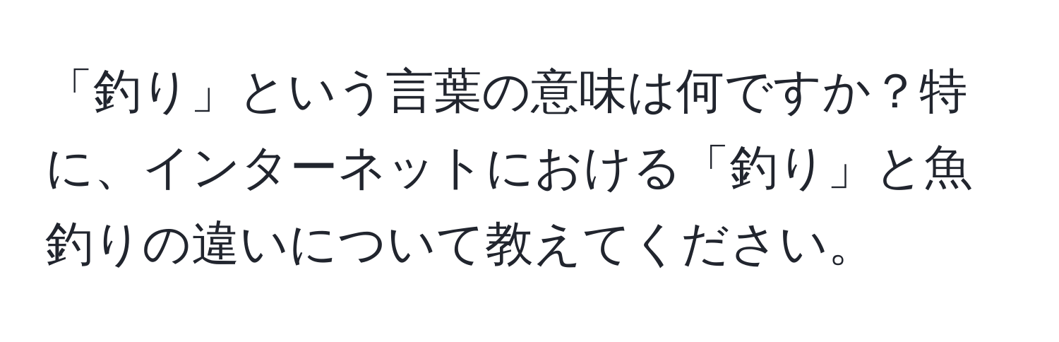 「釣り」という言葉の意味は何ですか？特に、インターネットにおける「釣り」と魚釣りの違いについて教えてください。