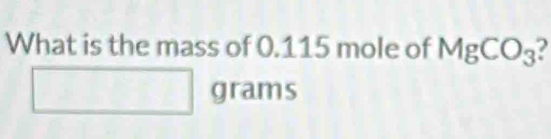 What is the mass of 0.115 mole of MgCO_3
□ grams