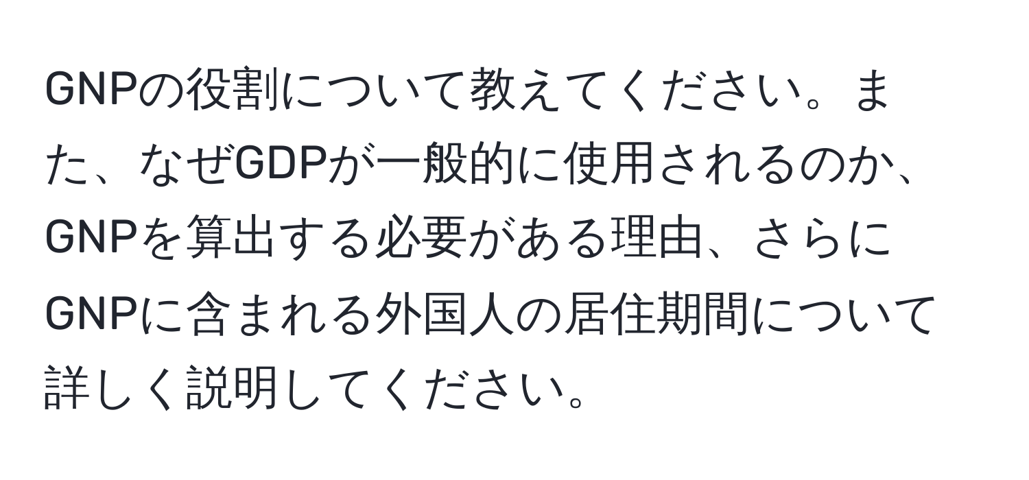 GNPの役割について教えてください。また、なぜGDPが一般的に使用されるのか、GNPを算出する必要がある理由、さらにGNPに含まれる外国人の居住期間について詳しく説明してください。