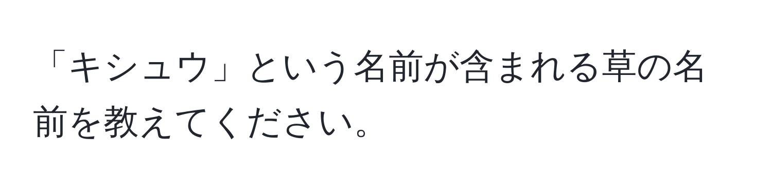 「キシュウ」という名前が含まれる草の名前を教えてください。