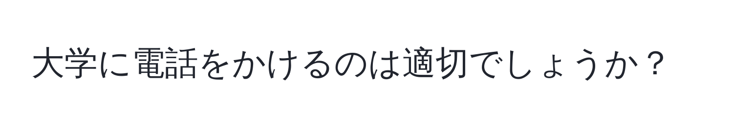 大学に電話をかけるのは適切でしょうか？