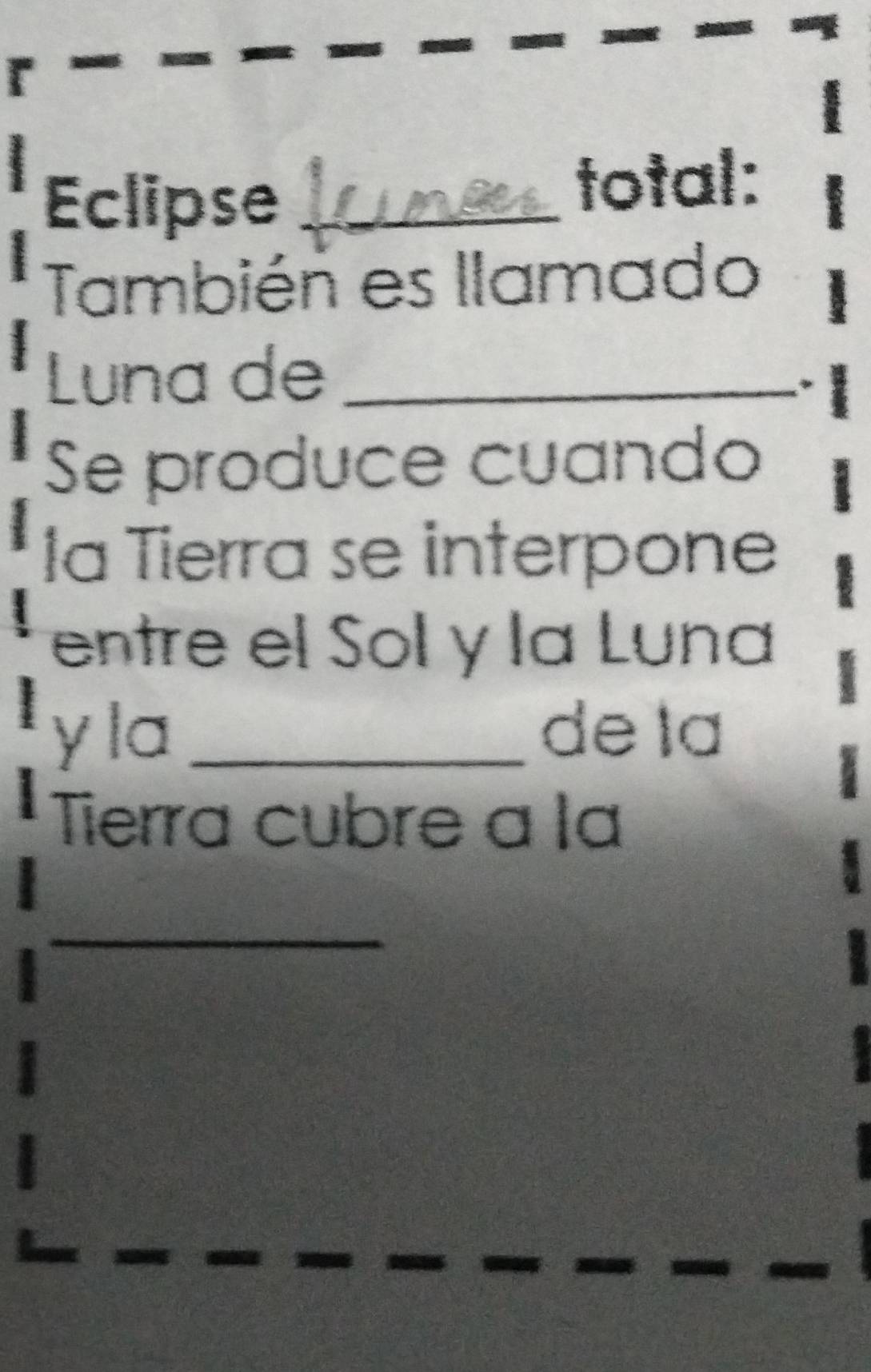 Eclipse _total: 
También es llamado 
Luna de_ 
Se produce cuando 
la Tierra se interpone 
entre el Sol y la Luna 
y la _dela 
Tierra cubre a la 
_